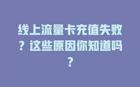 线上流量卡充值失败？这些原因你知道吗？