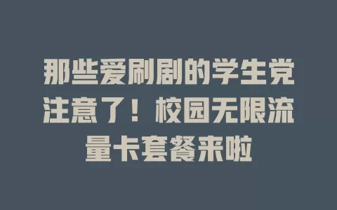 那些爱刷剧的学生党注意了！校园无限流量卡套餐来啦