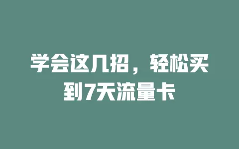 学会这几招，轻松买到7天流量卡