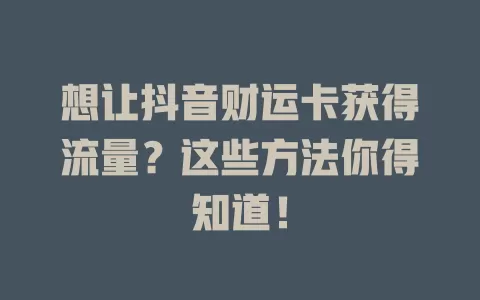 想让抖音财运卡获得流量？这些方法你得知道！