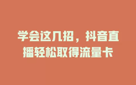 学会这几招，抖音直播轻松取得流量卡
