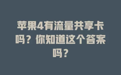 苹果4有流量共享卡吗？你知道这个答案吗？