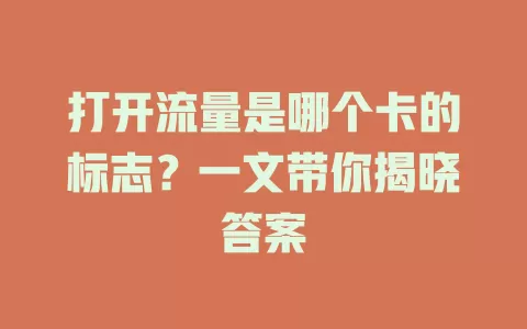 打开流量是哪个卡的标志？一文带你揭晓答案