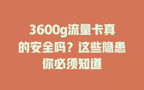 3600g流量卡真的安全吗？这些隐患你必须知道
