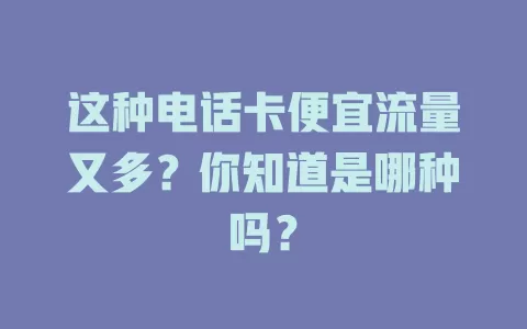 这种电话卡便宜流量又多？你知道是哪种吗？