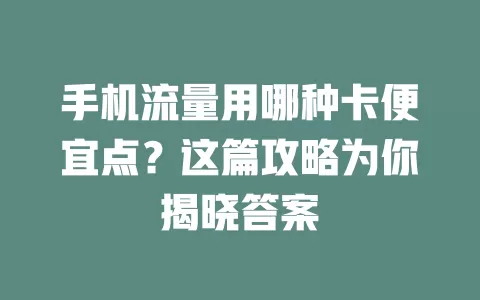 手机流量用哪种卡便宜点？这篇攻略为你揭晓答案