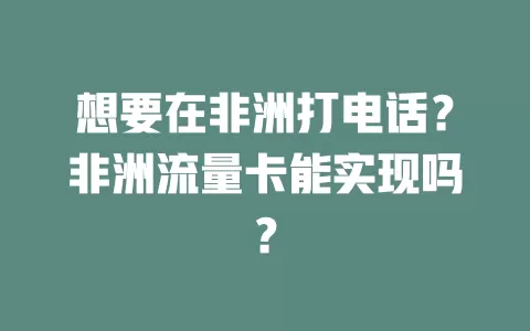 想要在非洲打电话？非洲流量卡能实现吗？