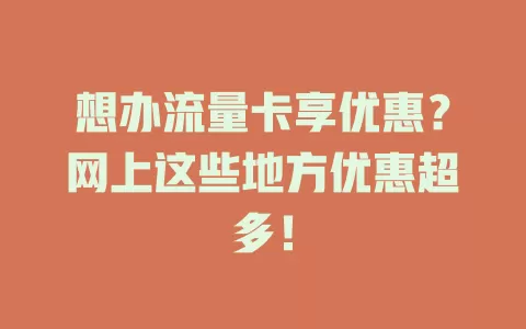 想办流量卡享优惠？网上这些地方优惠超多！