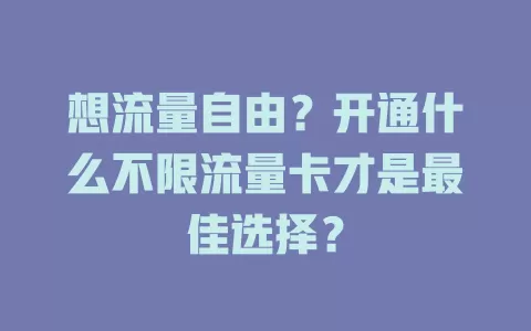 想流量自由？开通什么不限流量卡才是最佳选择？
