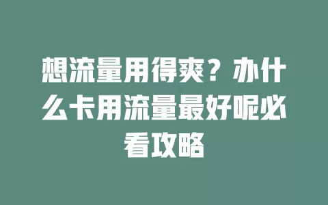 想流量用得爽？办什么卡用流量最好呢必看攻略