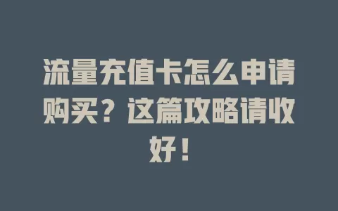 流量充值卡怎么申请购买？这篇攻略请收好！