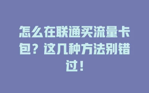 怎么在联通买流量卡包？这几种方法别错过！