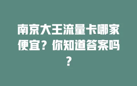 南京大王流量卡哪家便宜？你知道答案吗？
