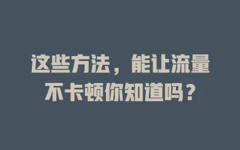 这些方法，能让流量不卡顿你知道吗？