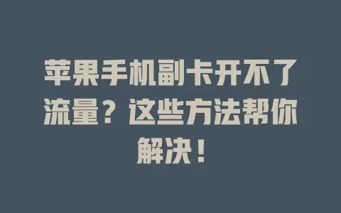 苹果手机副卡开不了流量？这些方法帮你解决！