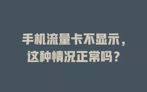 手机流量卡不显示，这种情况正常吗？