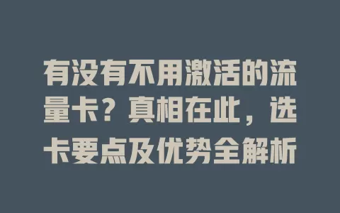有没有不用激活的流量卡？真相在此，选卡要点及优势全解析