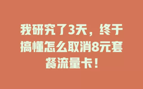 我研究了3天，终于搞懂怎么取消8元套餐流量卡！