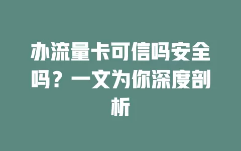 办流量卡可信吗安全吗？一文为你深度剖析