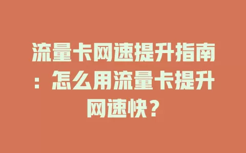 流量卡网速提升指南：怎么用流量卡提升网速快？
