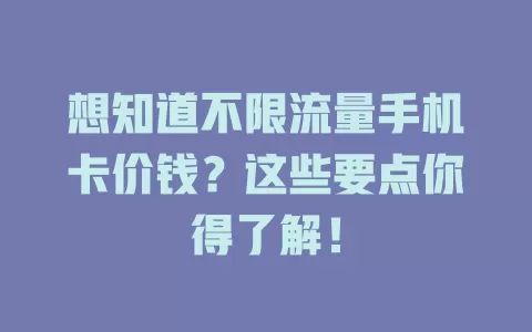 想知道不限流量手机卡价钱？这些要点你得了解！