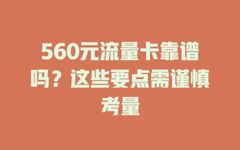 560元流量卡靠谱吗？这些要点需谨慎考量