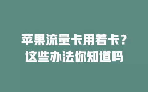 苹果流量卡用着卡？这些办法你知道吗