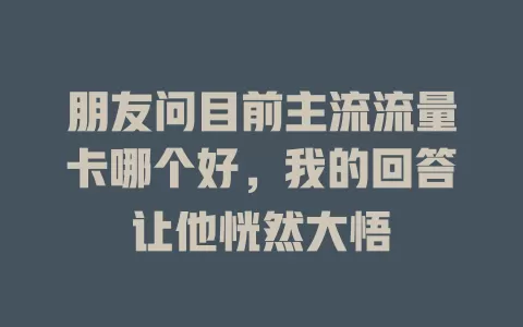 朋友问目前主流流量卡哪个好，我的回答让他恍然大悟
