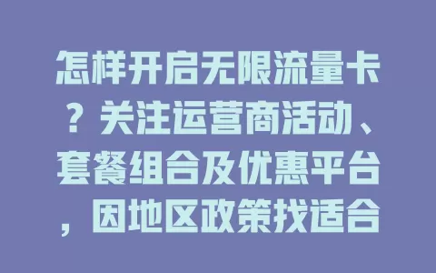 怎样开启无限流量卡？关注运营商活动、套餐组合及优惠平台，因地区政策找适合自己的方法畅游网络