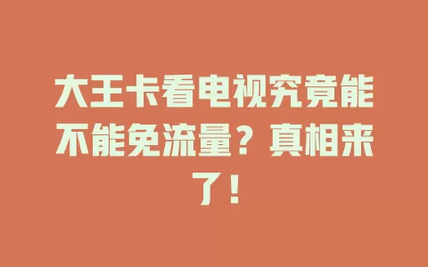 大王卡看电视究竟能不能免流量？真相来了！