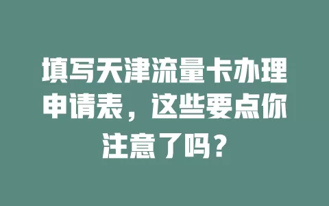 填写天津流量卡办理申请表，这些要点你注意了吗？