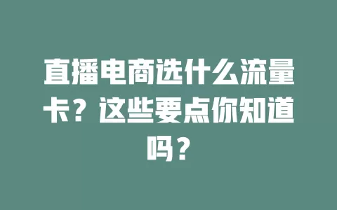 直播电商选什么流量卡？这些要点你知道吗？