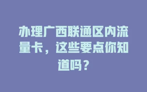 办理广西联通区内流量卡，这些要点你知道吗？