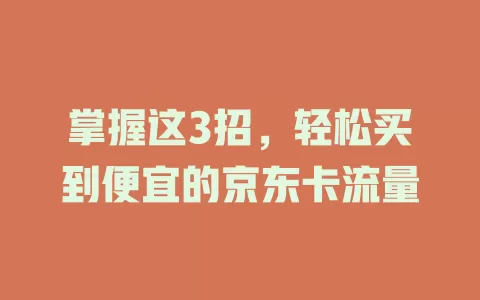 掌握这3招，轻松买到便宜的京东卡流量