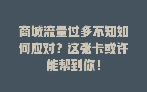 商城流量过多不知如何应对？这张卡或许能帮到你！