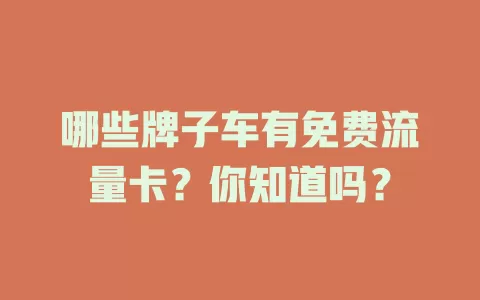 哪些牌子车有免费流量卡？你知道吗？