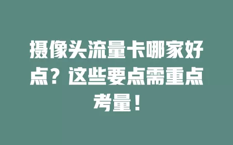 摄像头流量卡哪家好点？这些要点需重点考量！