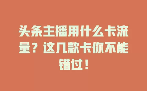 头条主播用什么卡流量？这几款卡你不能错过！