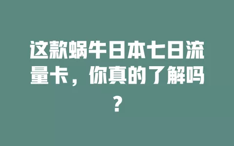 这款蜗牛日本七日流量卡，你真的了解吗？
