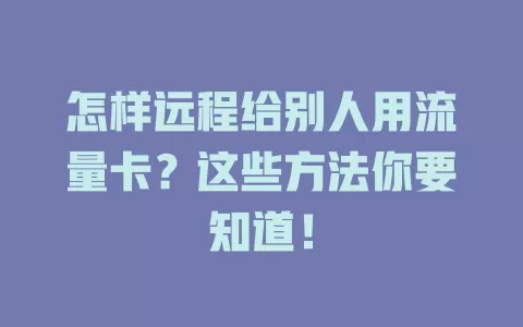 怎样远程给别人用流量卡？这些方法你要知道！