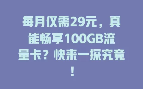 每月仅需29元，真能畅享100GB流量卡？快来一探究竟！