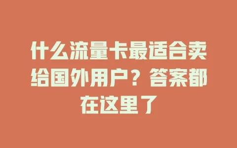 什么流量卡最适合卖给国外用户？答案都在这里了