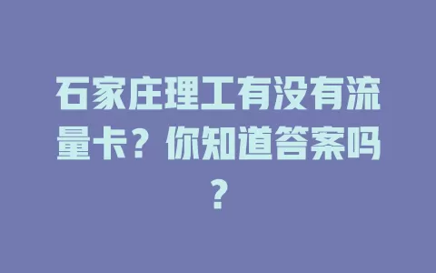 石家庄理工有没有流量卡？你知道答案吗？