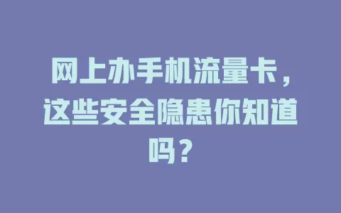网上办手机流量卡，这些安全隐患你知道吗？