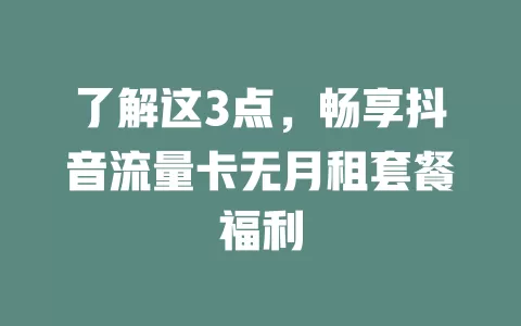 了解这3点，畅享抖音流量卡无月租套餐福利