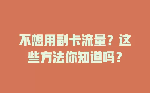 不想用副卡流量？这些方法你知道吗？