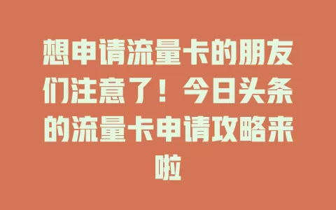 想申请流量卡的朋友们注意了！今日头条的流量卡申请攻略来啦