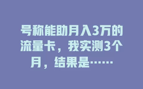 号称能助月入3万的流量卡，我实测3个月，结果是……