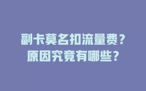 副卡莫名扣流量费？原因究竟有哪些？