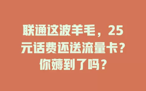 联通这波羊毛，25元话费还送流量卡？你薅到了吗？